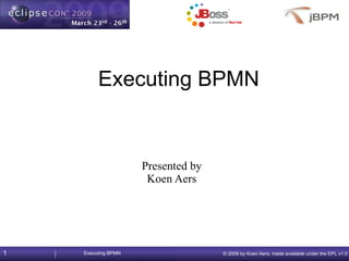 Executing BPMN


                     Presented by
                      Koen Aers




1   Executing BPMN                  © 2009 by Koen Aers; made available under the EPL v1.0
 
