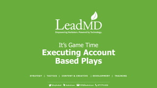 It’s Game Time
Executing Account
Based Plays
STRATEGY | TACTICS | CONTENT & CREATIVE | DEVELOPMENT | TRAINING
 