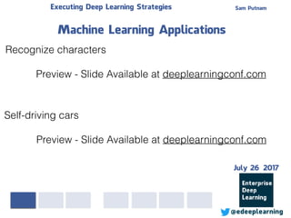 Sam PutnamExecuting Deep Learning Strategies
@edeeplearning
Recognize characters
Preview - Slide Available at deeplearningconf.com
Machine Learning Applications
Self-driving cars
Preview - Slide Available at deeplearningconf.com
July 26 2017
 
