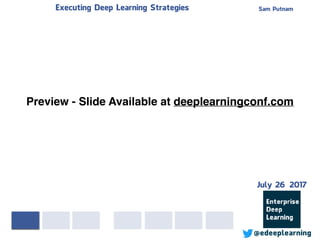 Sam PutnamExecuting Deep Learning Strategies
@edeeplearning
Preview - Slide Available at deeplearningconf.com
July 26 2017
 