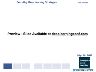 Sam PutnamExecuting Deep Learning Strategies
@edeeplearning
Preview - Slide Available at deeplearningconf.com
July 26 2017
 