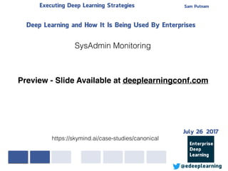 Sam PutnamExecuting Deep Learning Strategies
@edeeplearning
Deep Learning and How It Is Being Used By Enterprises
https://skymind.ai/case-studies/canonical
SysAdmin Monitoring
Preview - Slide Available at deeplearningconf.com
July 26 2017
 