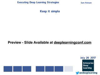 Sam PutnamExecuting Deep Learning Strategies
@edeeplearning
Keep it simple
Preview - Slide Available at deeplearningconf.com
July 26 2017
 