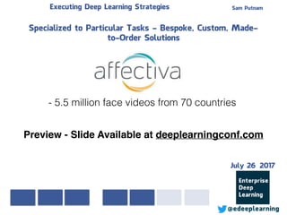 Sam PutnamExecuting Deep Learning Strategies
@edeeplearning
Specialized to Particular Tasks - Bespoke, Custom, Made-
to-Order Solutions
- 5.5 million face videos from 70 countries
Preview - Slide Available at deeplearningconf.com
July 26 2017
 