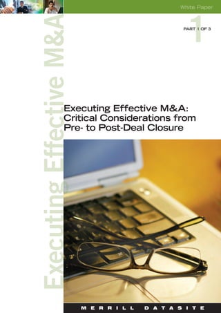 White Paper



                             PART 1 OF 3




Executing Effective M&A:
Critical Considerations from
Pre- to Post-Deal Closure




   M E R R I L L   D A T A S I T E
 