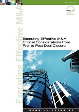 White Paper



                             PART 2 OF 3




Executing Effective M&A:
Critical Considerations from
Pre- to Post-Deal Closure




   M E R R I L L   D A T A S I T E
 
