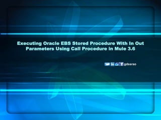 Executing Oracle EBS Stored Procedure With In Out
Parameters Using Call Procedure in Mule 3.6
gdssrao
 