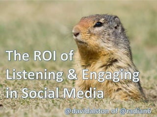 The ROI of Listening & Engaging in Social Media @davidalston of @radian6 