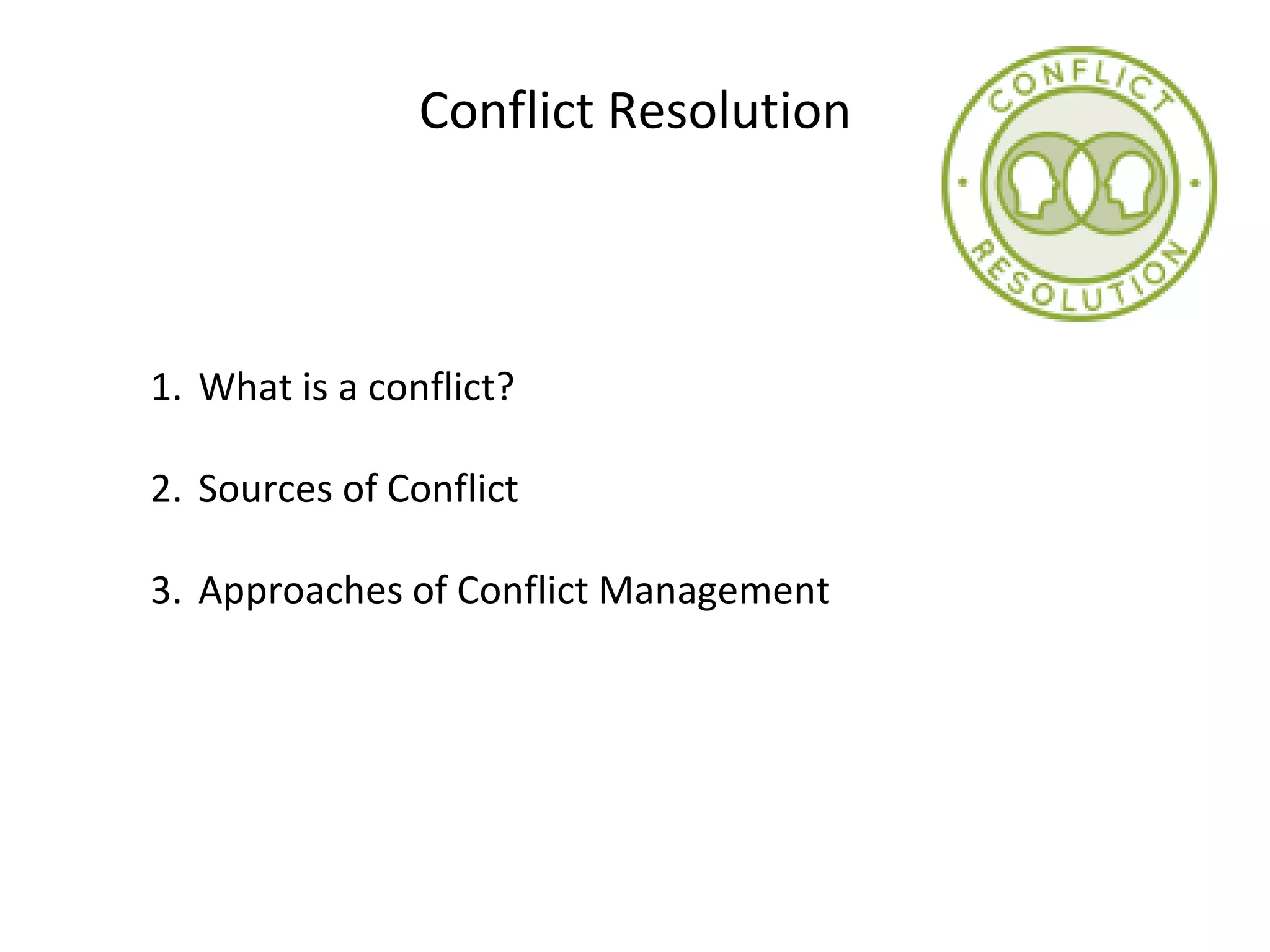 Conflict Resolution
1. What is a conflict?
2. Sources of Conflict
3. Approaches of Conflict Management
 
