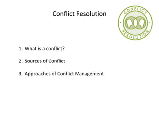 Conflict Resolution
1. What is a conflict?
2. Sources of Conflict
3. Approaches of Conflict Management
 