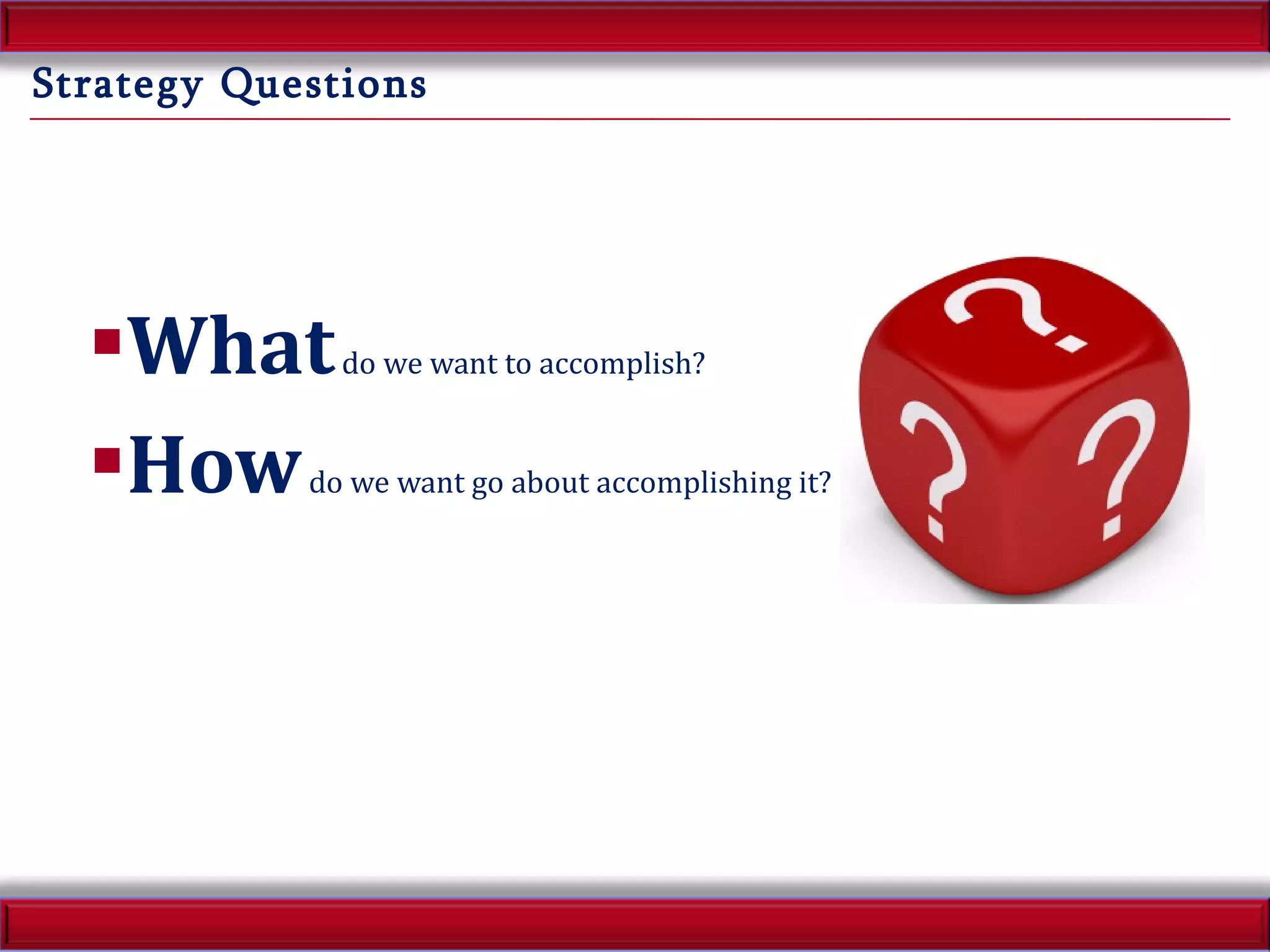 Strategy Questions What  do we want to accomplish? How  do we want go about accomplishing it? 