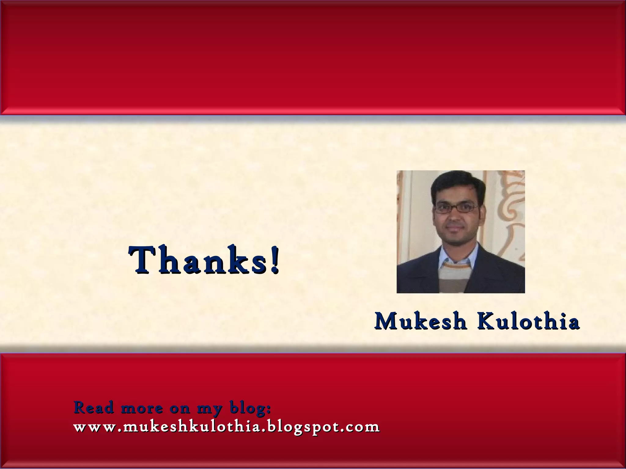 Thanks!  Mukesh Kulothia Read more on my blog:  www.mukeshkulothia.blogspot.com 