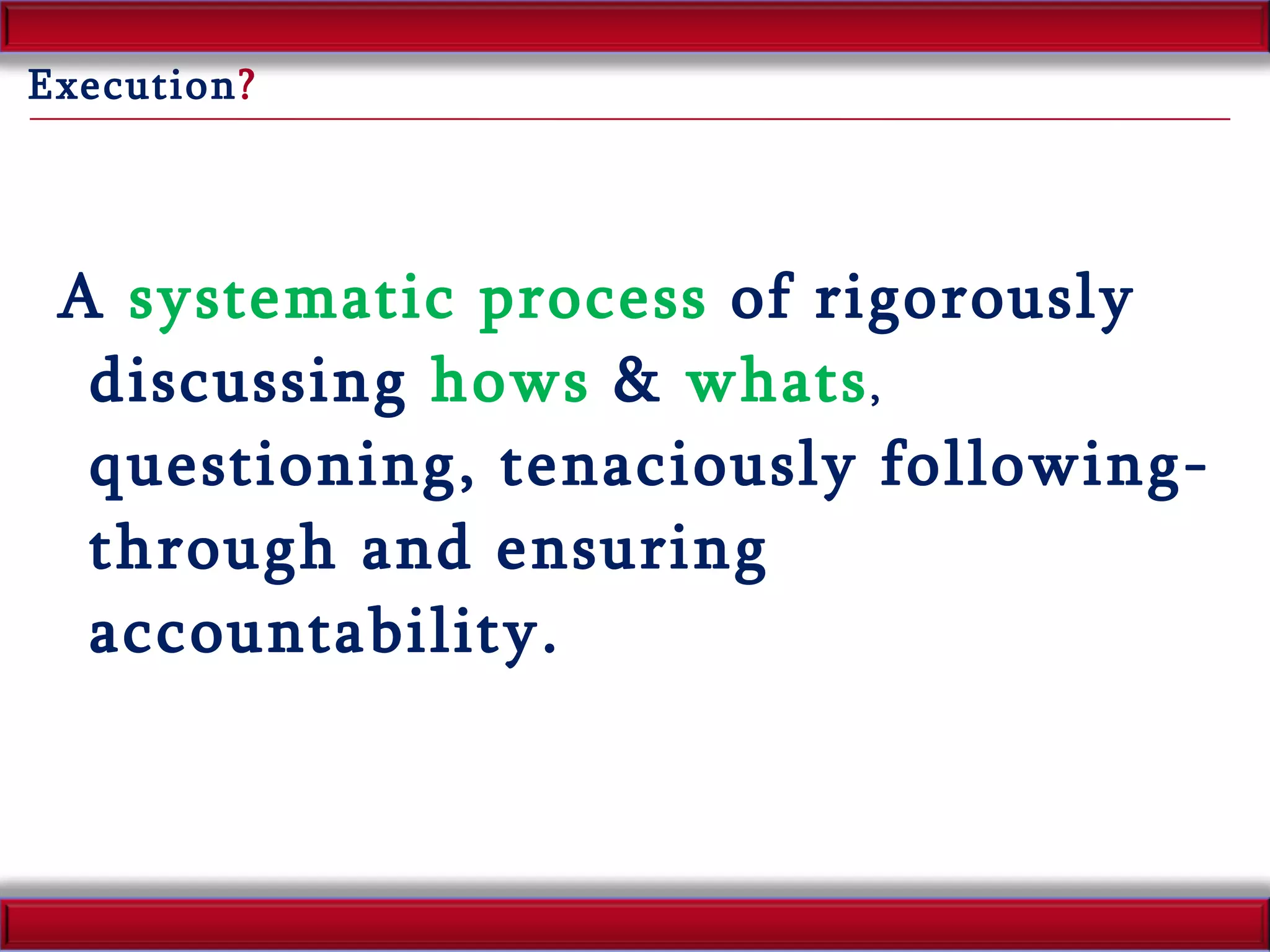 A  systematic process  of rigorously discussing  hows  &  whats ,  questioning, tenaciously following-through and ensuring accountability. Execution ? 
