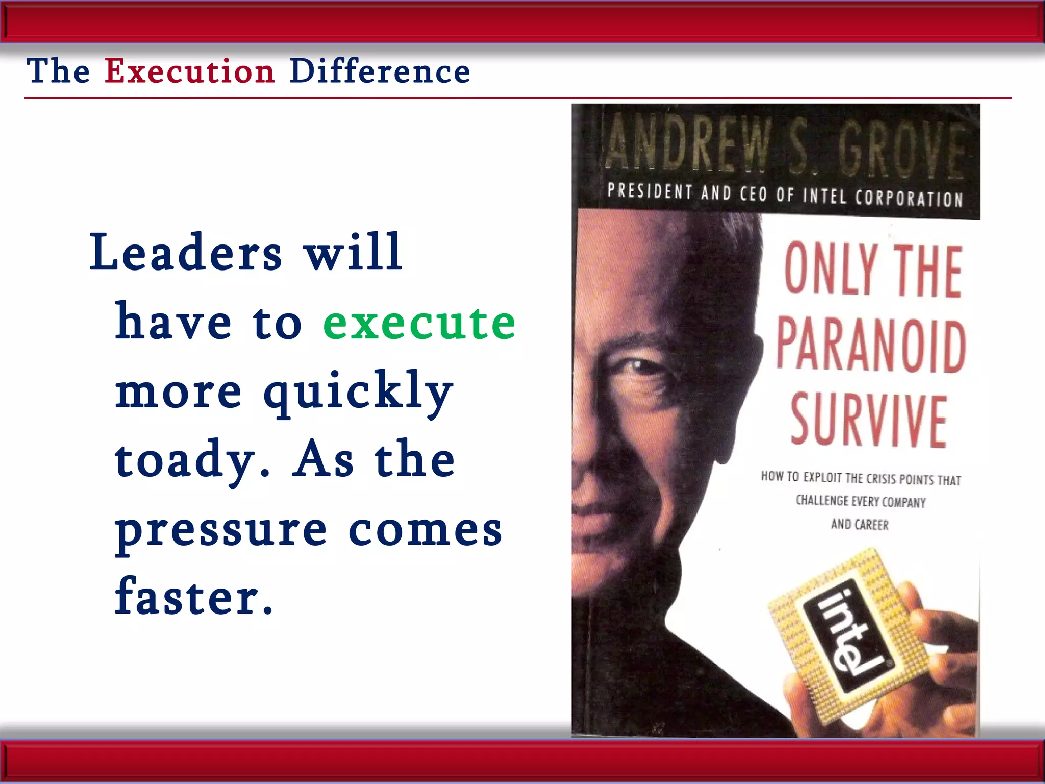 The  Execution  Difference Leaders will have to  execute  more quickly toady. As the pressure comes faster.  