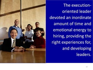 The execution-
       oriented leader
devoted an inordinate
  amount of time and
  emotional energy to
  hiring, providing the
 right experiences for,
       and developing
               leaders.

                   14
 