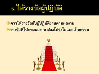  ควรให้รางวัลกับผูปฏิบตงานตามผลงาน
้ ั ิ
 รางวัลที่ให้ตามผลงาน ต้องโปร่งใสและเป็ นธรรม

 