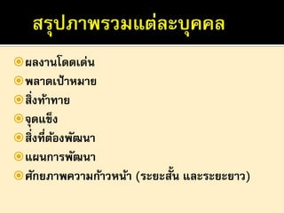  ผลงานโดดเด่น
 พลาดเป้ าหมาย
 สิ่งท้าทาย
 จุดแข็ง
 สิ่งที่ตองพัฒนา
้
 แผนการพัฒนา
 ศักยภาพความก้าวหน้า (ระยะสั้น และระยะยาว)

 