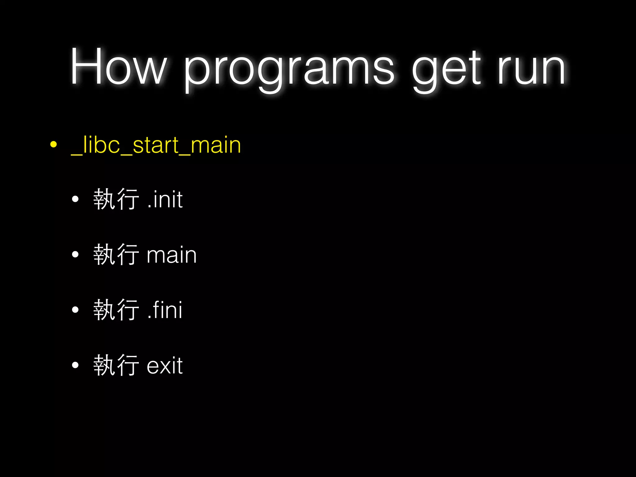 How programs get run
• _libc_start_main
• 執⾏行 .init
• 執⾏行 main
• 執⾏行 .ﬁni
• 執⾏行 exit
 