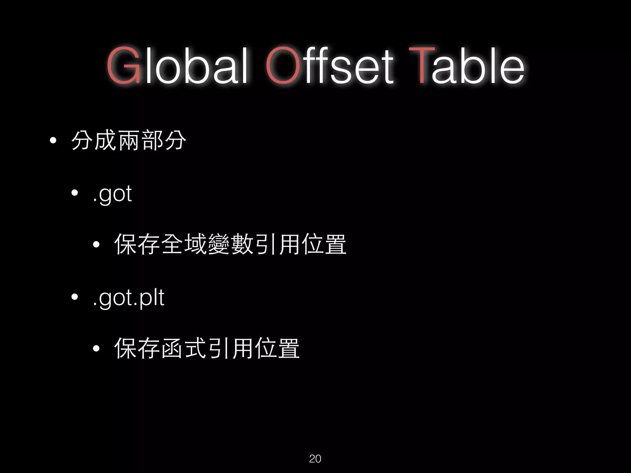 Global Offset Table
• 分成兩部分
• .got
• 保存全域變數引⽤用位置
• .got.plt
• 保存函式引⽤用位置
20
 