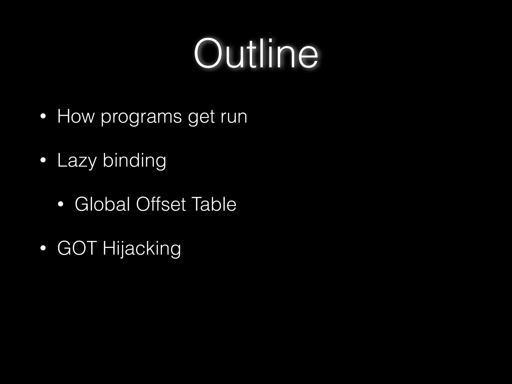 Outline
• How programs get run
• Lazy binding
• Global Offset Table
• GOT Hijacking
 