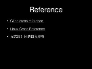 Reference
• Glibc cross reference
• Linux Cross Reference
• 程式設計師的⾃自我修養
 