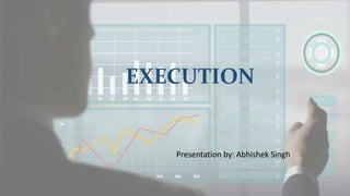 EXECUTION
Presentation by: Abhishek Singh
 