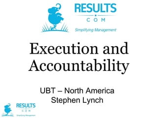 Execution and
Accountability
UBT – North America
Stephen Lynch

 
