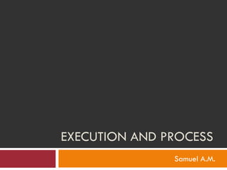 EXECUTION AND PROCESS
               Samuel A.M.
 
