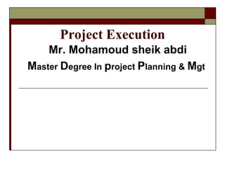 Project Execution
Mr. Mohamoud sheik abdi
Master Degree In project Planning & Mgt
 