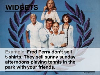 WIDGETS




Example: Fred Perry don’t sell
t-shirts. They sell sunny sunday
afternoons playing tennis in the
park with your friends.
                                   Peter Thomson
 