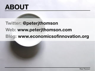 ABOUT

Twitter: @peterjthomson
Web: www.peterjthomson.com
Blog: www.economicsofinnovation.org




                               Peter Thomson
 