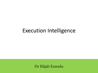 Execution Intelligence
Dr Elijah Ezendu
 