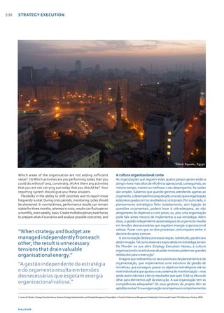 FULLCOVER
100
Which areas of the organisation are not adding sufficient
value? (3)Which activities are you performing today that you
could do without? and, conversely, (4) Are there any activities
that you are not carrying out today that you should be? Your
reporting system should give you these answers.
Flexibility in the ability to shift priorities and to report more
frequently is vital. During crisis periods, monitoring cycles should
be shortened. In normal times, performance results can remain
stableforthreemonths,whereasincrisis,resultscanfluctuateon
amonthly,evenweekly,basis.Createmultidisciplinarytaskforces
to prepare what-if scenarios and analyse possible outcomes, and
A cultura organizacional conta
As organizações que seguem estes quatro passos gerais estão a
atingirníveismaisaltosdeeficiênciaoperacional,conseguindo,ao
mesmotempo,manteroumelhoraroseudesempenho.Asrazões
são simples. Sabemos que quando gerimos atendendo apenas ao
orçamento,odesempenhoéprejudicadoumavezqueaorganização
estápreocupadacomosresultadosacurtoprazo.Poroutrolado,o
planeamento estratégico feito isoladamente, sem ligação às
questões orçamentais, poderá levar à sobredespesa, ao não
atingimento de objetivos a curto prazo, ou, pior, uma organização
pode falir antes mesmo de implementar a sua estratégia. Além
disso,agestãoindependentedaestratégiaedoorçamentoresulta
em tensões desnecessárias que esgotam energia organizacional
valiosa. Fazer com que os dois processos comuniquem entre si
decorre do senso comum.
A sincronização destes processos requer, sobretudo, paciência e
determinação.TalcomoobservaoespecialistaemestratégiaJeroen
De Flander na sua obra Strategy Execution Heroes, a cultura
organizacionaleasestruturasdepoderinvisíveispodemsergrandes
obstáculos para a execução1
.
Imaginequeredesenhouosseusprocessosdeplaneamentoede
orçamentação, que implementou uma estrutura de gestão de
iniciativas, que conseguiu passar os objetivos estratégicos até ao
nívelindividualequeajustouoseusistemademonitorização–mas
aindaassimnãoestáaterosresultadosquequer.Estánaalturade
olhar para elementos soft da execução.A sua organização tem as
competências adequadas? Os seus gestores de projeto têm as
aptidõescertas?Asuaorganizaçãorecompensaoscomportamentos
1. Jeroen De Flander,Strategy Execution Heroes: BusinessStrategy Implementation andStrategic Management Demystified—a Practical Performance ManagementGuidebook for theSuccessful Leader (The Performance Factory, 2010).
“When strategy and budget are
managed independently from each
other, the result is unnecessary
tensions that drain valuable
organisational energy.”
“A gestão independente da estratégia
e do orçamento resulta em tensões
desnecessárias que esgotam energia
organizacional valiosa.”
Tahrir Square, Egypt
STRATEGY EXECUTION
 