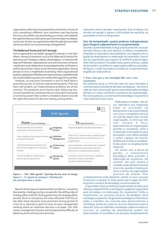 FULLCOVER
97
organisations often become paralysed by uncertainty. In times of
crisis, everything is different: your customers may stop buying
fromyou,yourbanksmaystoplendingyoumoney,andsuddenly
theopportunitiesyouhadtogrowyourbusinessbegintocollapse,
onebyone.Sohowcanorganisationstaketherightdecisionsthat
will ensure they’ll survive and emerge strengthened?
The Balanced Scorecard isn’t enough
Some organisations are better equipped to prevail in crisis than
others. Having a framework such as the Balanced Scorecard for
executing your strategy is always advantageous: it improves the
alignment between organisational units and outcomes, enhances
coordination and collaboration among departments, and fosters a
performance-driven culture across the entire organisation. During
periods of crisis or heightened uncertainty, these organisational
qualitiesyieldgreaterflexibilityandresponsiveness-capabilitiesthat
arecriticaltobalancingshort-termneedswithlonger-termpriorities.
However, an execution framework in and of itself doesn’t
guarantee success. It must be implemented properly.That may
seem self-evident, but implementation problems are all too
common. The symptoms aren’t hard to spot: ballooning non-
critical expenditures; initiatives that are not properly executed;
a monitoring system that is either unreliable or doesn’t provide
the right information for decision making; among others.
Beyond these typical implementation problems, companies
face another challenge during crisis periods: the shifting roles of
strategy officer andCFO. During good times, the strategy officer
prevails. But in a crisis period, she is less influential.TheCFO, on
the other hand, becomes more prominent during periods of
crisis; he is required to give his input at every management
meeting where an important decision is at stake. This shift
creates management tensions and compounds the difficulty of
balancing short and long-term priorities.
necessário tomar decisões importantes. Esta mudança cria
tensões de gestão e agrava a dificuldade de equilibrar as
prioridades a curto e a longo prazo.
Sair da tempestade: quatro práticas indispensáveis
para integrar o planeamento e a orçamentação
Quando a sustentabilidade a longo prazo é posta em causa por
decisões táticas e de curto alcance, os líderes competentes
entendem a importância de estabelecer uma ligação entre a
gestão de desempenho e a elaboração do orçamento. Como é
que as organizações que seguem as melhores práticas ligam
estes dois processos? Considere estas quatro práticas, usadas
de forma bem-sucedida em organizações públicas e privadas.
Na figura 1, estão ilustradas as mudanças comportamentais
exigidas por estas práticas.
1. Faça com que a sua estratégia fale com o seu
orçamento
No ambiente atual, os CFO são cada vez mais chamados a
contribuir para a tomada de decisões estratégicas – tal como é
cada vez mais comum pedir que os responsáveis pela estratégia
tenham um maior contributo no processo de orçamentação.
Por outras palavras, a conversa entre estratégia e orçamento é
mais essencial do que nunca.
Pode parecer simples, mas ter
um calendário que integrasse
todas as atividades de
planeamento e de orçamentação
num único cronograma seria já
um grande passo para muitas
organizações. É certo que isto
n e m s e m p r e é f á c i l ,
especialmente em organizações
grandes e complexas, onde a
competição entre gestores para
alcançarem uma melhor posição
e serem capazes de exercer
influência é um fator a considerar.
Ainda assim, é completamente
exequível.
De acordo com a teoria de
gestão, o planeamento
estratégico deve preceder a
elaboração do orçamento. No
entanto, isto nem sempre é
verdade, especialmente durante
uma crise, quando a mudança se
torna a norma. As organizações
precisam de analisar mais
cuidadosamente onde planeiam utilizar os seus recursos
financeiros e porquê. É neste ponto que o papel do CFO,
enquanto consultor de estratégia, se torna essencial.
O que estão a fazer as melhores organizações do setor para
reforçar o papel doCFO na estratégia e o papel do responsável
pela estratégia na elaboração do orçamento? Estão a
implementar um processo iterativo de feedback entre
estratégia e orçamento.Os gestores estratégicos e financeiros
estão a trabalhar em conjunto para desenvolverem a
estratégia, tendo em conta os recursos disponíveis para a
executar. Uma vez definida a estratégia e determinados os
recursos, as medidas de desempenho podem ser
desenvolvidas. O resultado é um processo de planeamento
STRATEGY EXECUTION
Figure 1 - The “shift agenda”. Spotting the key areas of change
Figura 1 - A “agenda da mudança”. Identificação
das principais áreas a mudar
 