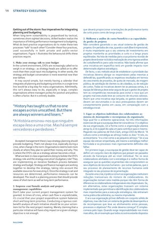 FULLCOVER
98
Gettingoutofthestorm:fourimperativesforintegrating
planning and budgeting
When long-term sustainability is jeopardized by tactical,
sometimes short-sighted decisions, skilled leaders realize the
importance of linking performance management to budgeting.
What do best-practice organisations do to make these two
processes “talk” to each other? Consider these four practices,
used successfully in both private and public-sector
organisations. Figure 1 illustrates the behavioural shifts these
practices require.
1.	Make your strategy talk to your budget
In the current environment, CFO’s are increasingly called on to
weigh in on strategy - as strategy heads are called on to offer
more than their usual input into budgeting. In other words, the
strategy and budget conversation is more essential now than
ever before.
It may sound simple, but merely having a calendar that
integrates all planning and budgeting activities in a single time
line would be a big step for many organisations. Admittedly,
this isn’t always easy to do, especially in large, complex
organisations where managers jockey for position and politics
is often a factor. But it is entirely doable.
Accepted management theory says strategy planning should
precede budgeting. That’s not always true, especially during a
crisis,whenchangeisthenorm.Organisationsneedtolookmore
closely at where they plan to spend their money and why. This
is where the CFO’s role as a strategy adviser becomes critical.
Whatarebest-in-classorganisationsdoingtobolstertheCFO’s
strategy role-and the strategy executive’s budgetary role?They
are implementing an iterative feedback process between
strategyandbudget.Strategyandfinancemanagersareworking
together to develop the strategy, taking into account the
available resources for executing it.Once the strategy is set and
resources are determined, performance measures can be
developed.The result is a planning process that should provide
views of short-term as well as long-term performance.
2.	Improve cost/benefit analysis and project
management capabilities
Don’t take your current project management system for
granted. In times of crisis, when cash flow is unpredictable,
it’s crucial that your project expenditure system balances
short and long-term priorities. Conducting a rigorous cost-
benefit analysis of each initiative should be on your action-
item list for the next project meeting. Merely claiming that a
particular initiative will have a big impact on a given strategic
objective is not enough.
que deverá proporcionar orientações de performance tanto
de curto prazo como de longo prazo.
2.	Melhorar a análise de custo/benefício e as capacidades
de gestão de projetos
Não considere garantido o seu atual sistema de gestão de
projetos.Emperíodosdecrise,quandoocash-flowéimprevisível,
é muito importante que o seu sistema de investimento em
projetos mantenha as prioridades a curto e a longo prazo
equilibradas. Na lista de medidas para a sua próxima reunião de
projetodeveráestarincluídaarealizaçãodeumarigorosaanálise
de custo/benefício para cada iniciativa. Não basta afirmar que
uma iniciativa em específico terá um grande impacto num
determinado objetivo estratégico.
De facto, o seu método atual de estabelecer a prioridade das
iniciativas deveria obrigar os responsáveis pelas mesmas a
defendê-las, quantificando os respetivos resultados em termos
de crescimento de proveitos, de quota de mercado, de imagem
pública, de satisfação de clientes ou de cidadãos, ou de redução
de custos. Todas as iniciativas devem ter as pessoas certas, e a
equipa de liderança deve estar segura de que o gestor de projeto
tem as competências necessárias para evitar o risco que um
projeto mal executado leve ao consumo de recursos valiosos.
Assim que uma iniciativa seja lançada, os gastos associados
devem ser escrutinados e os seus pressupostos devem ser
constantemente postos em causa, em comparação com a
estratégia inicial.
3.	Ligar os objetivos individuais dos colaboradores ao
sistema de desempenho e recompensas da organização
Seja qual for o ambiente operacional, há três informações
essenciaisdequeasuaequipadeveterconsciência:(1)oobjetivo
da sua organização, (2) a forma como a organização planeia
atingi-lo, e (3) o papel de cada um para contribuir para o mesmo.
Pegando nas palavras de Dick Clark, antigo CEO da Merck: “A
cultura come a estratégia ao almoço todos os dias.” A isto, eu
acrescentaria: “e a crise come-a ao pequeno-almoço.” Se a sua
equipa não estiver empenhada, até mesmo a estratégia melhor
formulada e os processos mais rigorosamente definidos vão
falhar.
Em primeiro lugar, a sua equipa de gestão deve ser capaz de
definir um conjunto claro de objetivos que possam ser passados
através da hierarquia até ao nível individual. Ter os seus
colaboradores alinhados com a estratégia é a melhor forma de
assegurar que as questões orçamentais não comprometem os
seus objetivos de recursos humanos – por outras palavras, que o
seu processo de planeamento de recursos humanos está
integrado no seu processo de orçamentação.
Duranteumacrise,épráticacomumasorganizaçõesinstituírem
reduções transversais do número de colaboradores. As
organizações tomam esta medida porque não têm forma de
diferenciaroscolaboradoresindispensáveisdosdispensáveis.Se,
em alternativa, estas organizações tivessem um sistema
implementado que permitisse a identificação dos colaboradores
mais importantes para a execução estratégica, não entrariam
numa prática tão arbitrária, ou mesmo imprudente.
E se a sua organização já tiver definido um conjunto sólido de
objetivos, mas não tiver um sistema de gestão de desempenho e
de recompensas que leve ao alinhamento entre pessoas,
processos e objetivos? Por onde deveria começar? É simples:
comece pelo topo. Quando exige responsabilidade nos níveis
maisaltos,dáumexemploquetodososoutrosestarãodispostos
“Historyhastaughtusthatnoone
escapesacrisisunscathed.Butthere
arealwayswinnersandlosers.”
“AHistóriaensinou-nosqueninguém
escapailesoaumacrise.Mashásempre
vencedoreseperdedores.”
STRATEGY EXECUTION
 