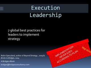 Execution
                                 Leadership

        7 global best practices for
        leaders to implement
        strategy



Robin Speculand, author of Beyond Strategy , 2009 &
Bricks to Bridges, 2004
A Bridges eBook
bridges@bridgesconsultancy.com
 