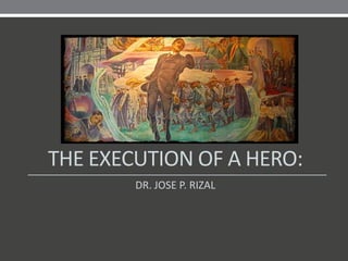 THE EXECUTION OF A HERO:
        DR. JOSE P. RIZAL
 