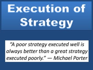 “A poor strategy executed well is
always better than a great strategy
executed poorly.” — Michael Porter
 