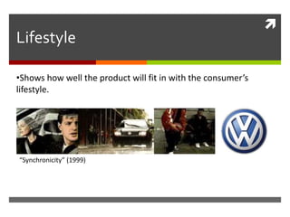 
Lifestyle
•Shows how well the product will fit in with the consumer’s
lifestyle.
“Synchronicity” (1999)