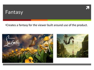 
Fantasy
•Creates a fantasy for the viewer built around use of the product.
