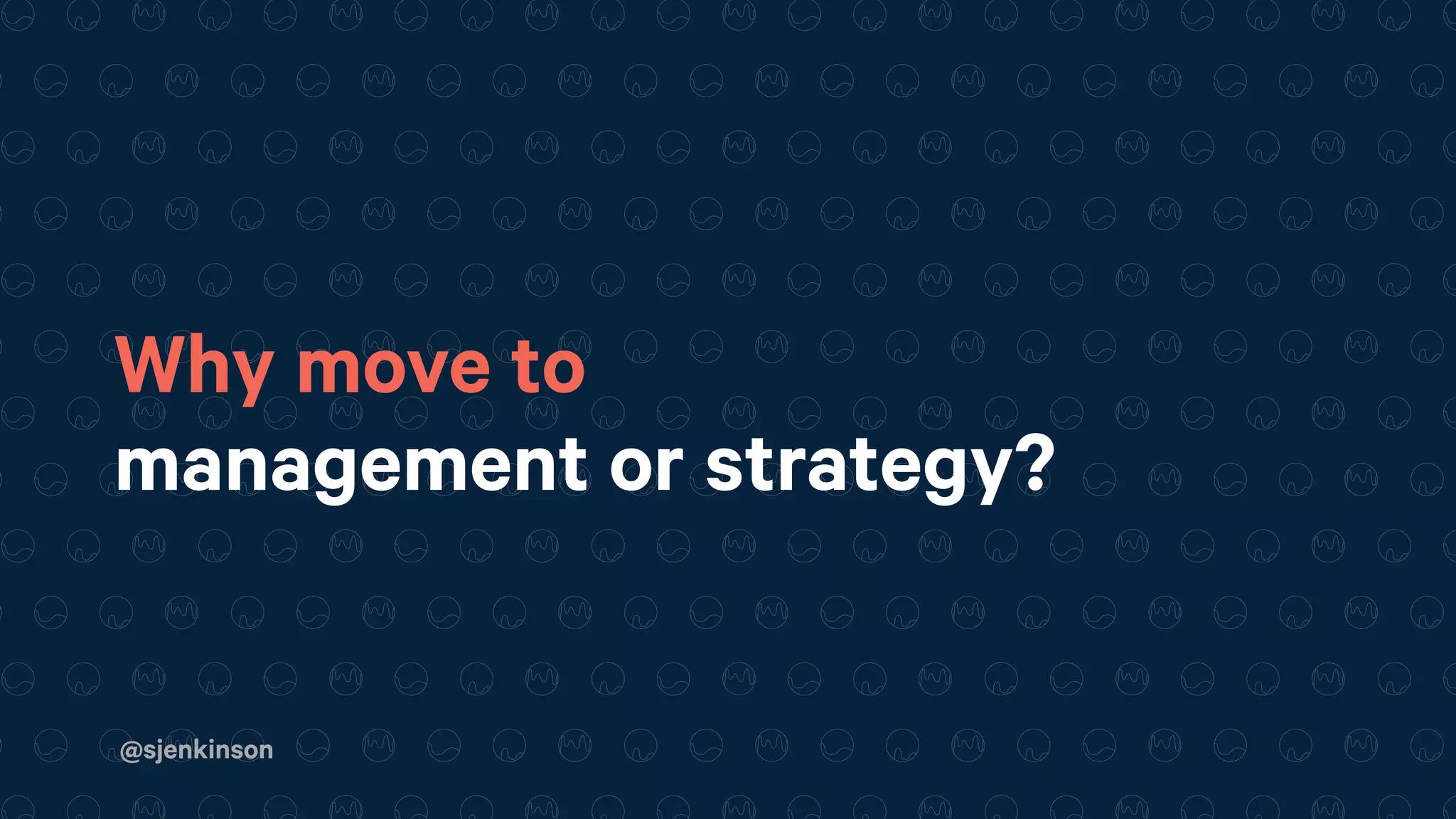 @sjenkinson
Why move to
management or strategy?
 