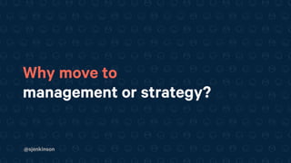 @sjenkinson
Why move to
management or strategy?
 