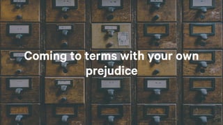 Coming to terms with your own
prejudice
 