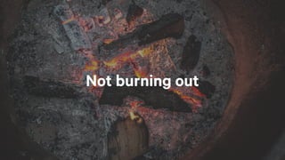 Not burning out
 
