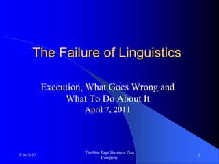 3/30/2017
The One Page Business Plan
Company
1
The Failure of Linguistics
Execution, What Goes Wrong and
What To Do About It
April 7, 2011
 