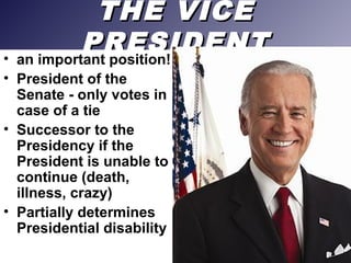 THE VICETHE VICE
PRESIDENTPRESIDENT• an important position!
• President of the
Senate - only votes in
case of a tie
• Successor to the
Presidency if the
President is unable to
continue (death,
illness, crazy)
• Partially determines
Presidential disability
 