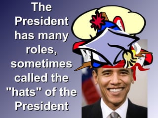 TheThe
PresidentPresident
has manyhas many
roles,roles,
sometimessometimes
called thecalled the
"hats" of the"hats" of the
PresidentPresident
 