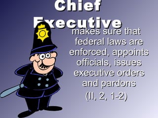 ChiefChief
ExecutiveExecutivemakes sure thatmakes sure that
federal laws arefederal laws are
enforced, appointsenforced, appoints
officials, issuesofficials, issues
executive ordersexecutive orders
and pardonsand pardons
(II, 2, 1-2)(II, 2, 1-2)
 