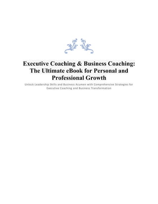 Executive Coaching & Business Coaching:
The Ultimate eBook for Personal and
Professional Growth
Unlock Leadership Skills and Business Acumen with Comprehensive Strategies for
Executive Coaching and Business Transformation
 
