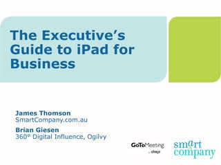 The Executive’s
Guide to iPad for
Business


James Thomson
SmartCompany.com.au
Brian Giesen
360° Digital Influence, Ogilvy
 